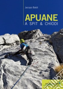 Apuane a spit & chiodi libro di Baldi Jacopo