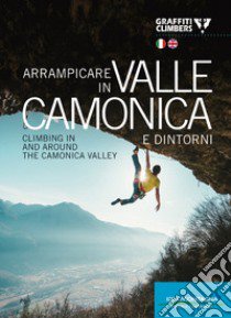 Arrampicare in Valle Camonica e dintorni-Climbing in and around the Camonica Valley. Ediz. bilingue libro di Graffiti Climbers