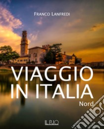 Viaggio in Italia. Nord. Ediz. illustrata libro di Lanfredi Franco