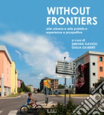 Without frontiers. Arte urbana e arte pubblica, esperienze e prospettive libro di Gavioli S. (cur.); Giliberti G. (cur.)