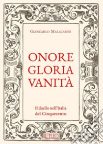 Onore gloria vanità. Il duello nell'Italia del Cinquecento libro di Malacarne Giancarlo