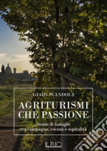 Agriturismi che passione. Storie di famiglie tra campagna, cucina e ospitalità libro di Scandola Giada