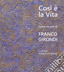 Così è la vita. Opere recenti di Franco Girondi. Catalogo della mostra (Bologna, 24 novembre-2 dicembre 2018). Ediz. illustrata libro di Frabetti R. (cur.)