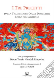 I tre precetti. Dalla trasmissione orale della Grande Perfezione dello Zhangzhung libro di Löpon Namdak Tenzin (Rinpoche); Nicoletti M. (cur.); Achard J. (cur.)