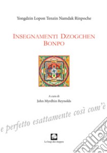 Insegnamenti Dzogchen Bonpo libro di Yongdzin Lopon Tenzin Namdak Rinpoche; Reynolds J. M. (cur.); Nicoletti M. (cur.)