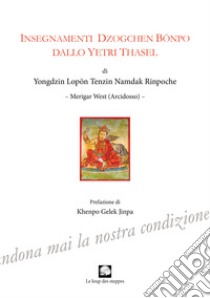 Insegnamenti Dzogchen Bonpo dallo Yetri Thasel. Ediz. integrale libro di Yongdzin Lopon Tenzin Namdak Rinpoche; Nicoletti M. (cur.)