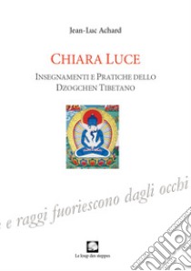Chiara luce. Insegnamenti e pratiche dello Dzogchen tibetano libro di Achard Jean-Luc; Nicoletti M. (cur.)