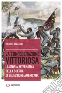 La confederazione vittoriosa. La storia alternativa della guerra di secessione americana libro di Angelini Michele