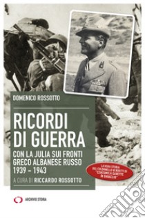 Ricordi di guerra. Con la Julia sui fronti greco albanese russo 1939-1943 libro di Rossotto Domenico; Rossotto R. (cur.)