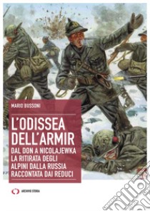 L'odissea dell'Armir. Dal Don a Nicolajewka. La ritirata degli alpini dalla Russia raccontata dai reduci libro di Bussoni Mario