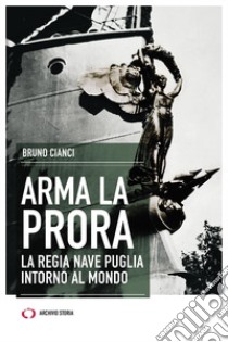 Arma la prora. La regia nave Puglia intorno al mondo libro di Cianci Bruno