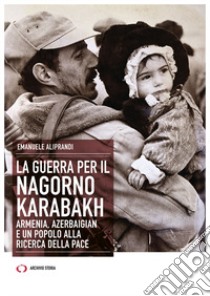 La guerra per il Nagorno Karabakh. Armenia, Azerbaigian e un popolo alla ricerca della pace libro di Aliprandi Emanuele