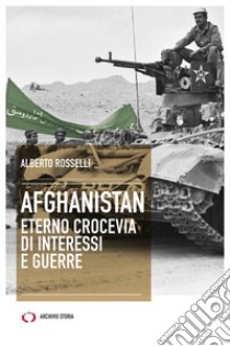 Afghanistan. Eterno crocevia di interessi e guerre libro di Rosselli Alberto