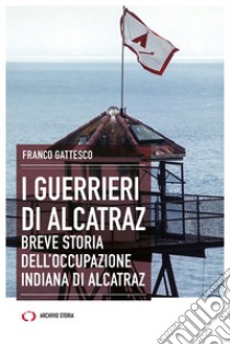 I guerrieri di Alcatraz. Breve storia dell'occupazione indiana di Alcatraz libro di Gattesco Franco