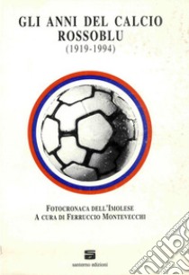 Gli anni del calcio rossoblu (1919-1994). Fotocronaca dell'Imolese libro di Montevecchi F. (cur.)