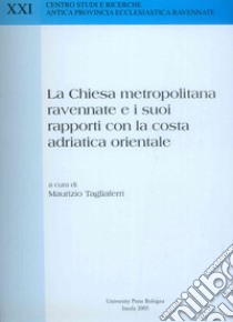 La Chiesa metropolitana ravennate e i suoi rapporti con la costa adriatica orientale libro di Tagliaferri M. (cur.)