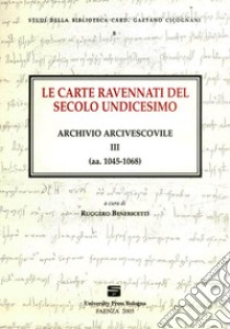 Le carte ravennati del secolo undicesimo. Archivio arcivescovile III (aa. 1045-1068) libro di Benericetti R. (cur.)