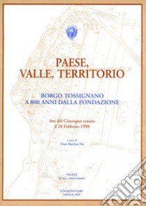 Paese, valle, territorio. Borgo Tossignano a 800 anni dalla fondazione. Atti del Convegno (28 febbraio 1998) libro di Vai G. B. (cur.)