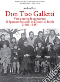 Don Tiso Galletti. Vita e morte di un parroco di Spazzate Sassatelli in diocesi di Imola (1909-1945) libro di Ferri Andrea