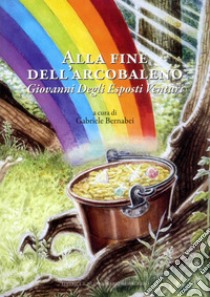 Alla fine dell'arcobaleno. Giovanni Degli Esposti Venturi libro di Bernabei G. (cur.)