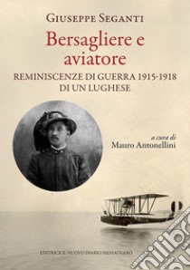 Bersagliere e aviatore. Reminescenze di guerra 1915-1918 di un lughese libro di Seganti Giuseppe; Antonellini M. (cur.)