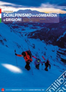 Scialpinismo tra Lombardia e Grigioni. 110 itinerari scelti tra Lario, Valtellina, Engadina e Canton Grigioni libro di Valè Giorgio