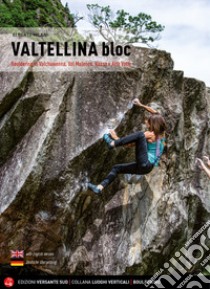 Valtellina Bloc. Bouldering in Valchiavenna, Val Malenco, Bassa e Alta Valle libro di Milani Alberto