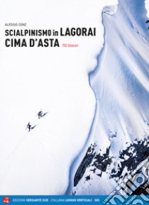 Scialpinismo in Lagorai e Cima d'Asta. 150 itinerari libro di Conz Alessio