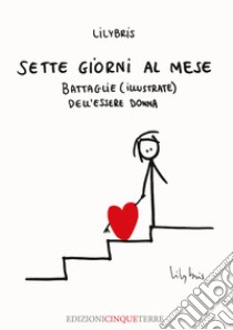 Sette giorni al mese. Battaglie (illustrate) dell'essere Donna. Ediz. illustrata libro di Lilybris