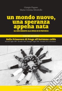 Un mondo nuovo, una speranza appena nata. Gli anni Sessanta alla Spezia ed in provincia. Vol. 2: Dalla Primavere di Praga all'Autunno caldo libro di Pagano Giorgio; Mirabello Maria Cristina