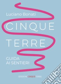 Cinque Terre. Guida ai sentieri. Nuova ediz. libro di Bonati Luciano