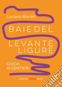 Baie del Levante ligure. Guida ai sentieri libro di Bonati Luciano