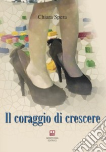 Il coraggio di crescere libro di Spera Chiara