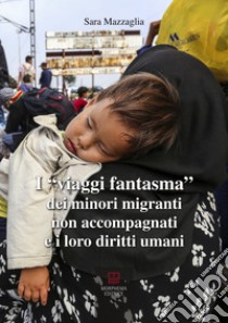 I viaggi fantasma dei minori migranti non accompagnati e i loro diritti umani libro di Mazzaglia Sara