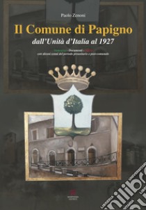 Il Comune di Papigno dall'Unità d'Italia al 1927. Immagini, documenti, storia. Con alcuni cenni del periodo preunitario e post-comunale libro di Zenoni Paolo