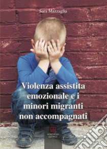 Violenza assistita emozionale e i minori migranti non accompagnati libro di Mazzaglia Sara