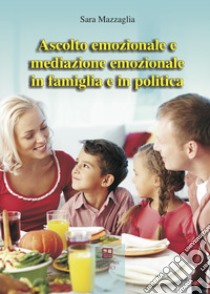 Ascolto emozionale e mediazione emozionale in famiglia e in politica libro di Mazzagli Sara