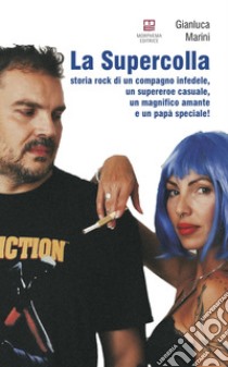 La supercolla. Storia rock di un compagno infedele, un supereroe casuale, un magnifico amante e un papà speciale! libro di Marini Gianluca