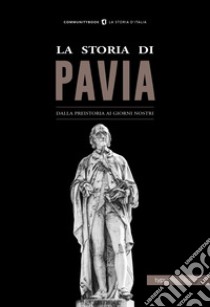 La storia di Pavia. Dalla preistoria ai giorni nostri libro di Scarpa Giovanni