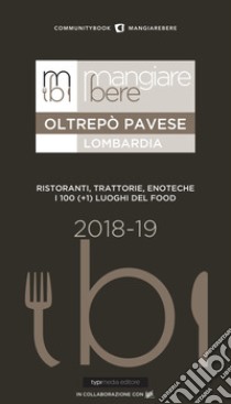 MangiareBere Oltrepò Pavese (Lombardia). Ristoranti, trattorie, enoteche. I 100 (+1) luoghi del food 2018-19 libro di Costa Raffaella