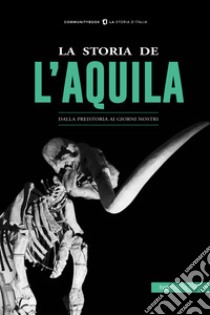 La storia de L'Aquila. Dalla preistoria ai giorni nostri libro di Piccirilli Elisa; Parisse Giustino