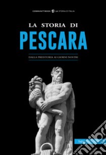 La storia di Pescara. Dalla preistoria ai giorni nostri libro di Smoglica P. (cur.)