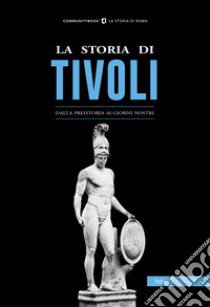 La storia di Tivoli. Dalla preistoria ai giorni nostri libro di Galeazzi G. (cur.)