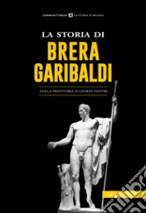 La storia di Brera-Garibaldi. Dalla preistoria ai giorni nostri libro di Lucini L. (cur.)