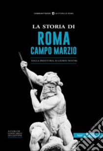 La storia di Campo Marzio. Dalla preistoria ai giorni nostri libro di Di Giovine G. (cur.)