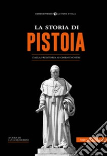 La storia di Pistoia. Dalla preistoria ai giorni nostri libro di Signorini L. (cur.)