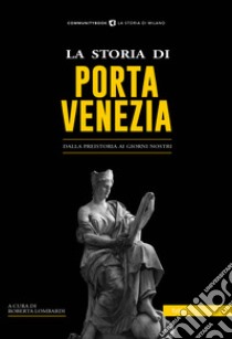 La storia di Porta Venezia. Dalla preistoria ai giorni nostri libro di Lombardi R. (cur.)