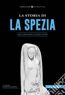 La storia di La Spezia. Dalla preistoria ai giorni nostri libro di Durno G. (cur.)