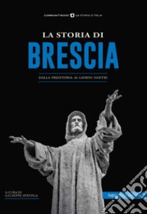 La storia di Brescia. Dalla preistoria ai giorni nostri libro di Spatola G. (cur.)