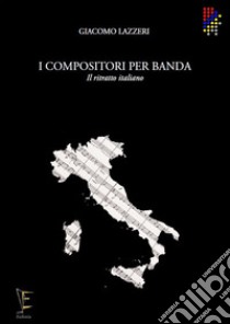 I compositori per banda. Il ritratto italiano libro di Lazzari Giacomo